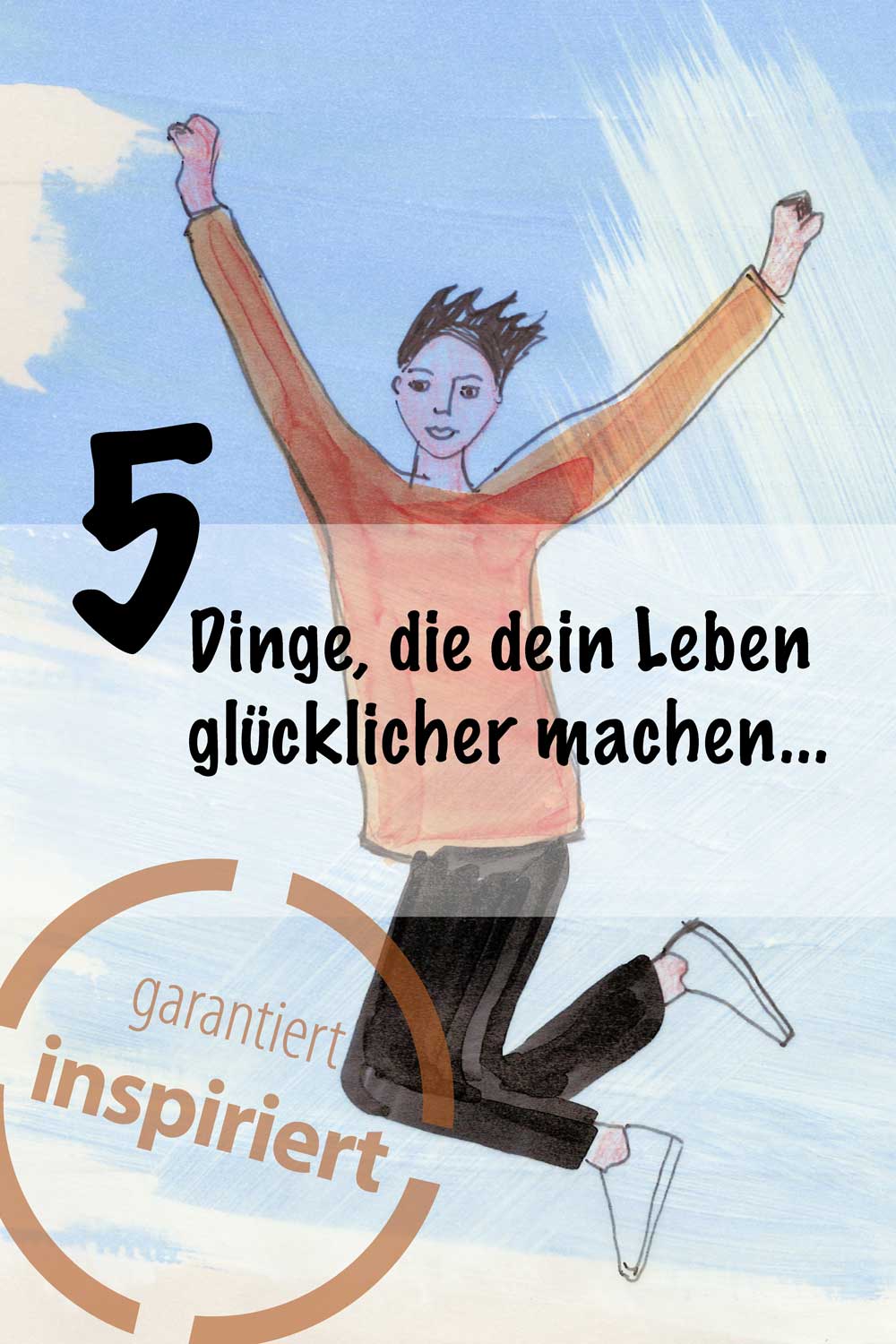 5 Dinge, die dein Leben glücklicher machen...